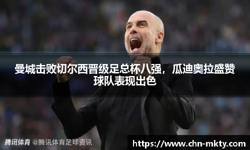 曼城击败切尔西晋级足总杯八强,瓜迪奥拉盛赞球队表现出色