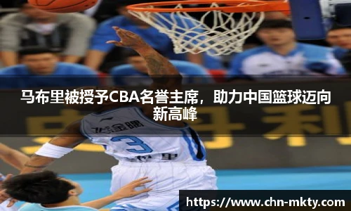 马布里被授予CBA名誉主席,助力中国篮球迈向新高峰